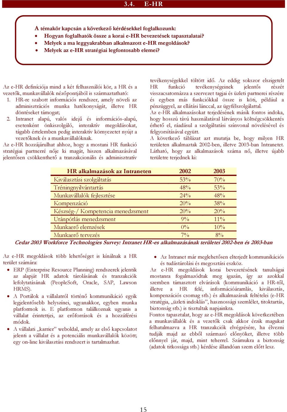 HR-re szabott információs rendszer, amely növeli az adminisztrációs munka hatékonyságát, illetve HR döntéseket támogat; 2.