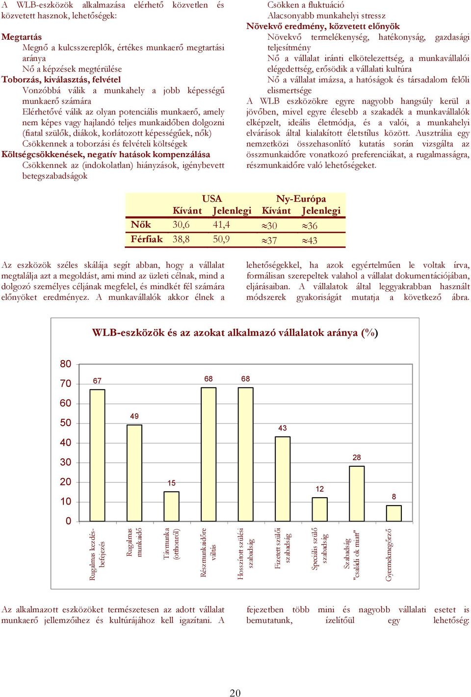 Toborzás, kiválasztás, felvétel Vonzóbbá válik a munkahely a jobb képességű munkaerő számára Elérhetővé válik az olyan potenciális munkaerő, amely nem képes vagy hajlandó teljes munkaidőben dolgozni