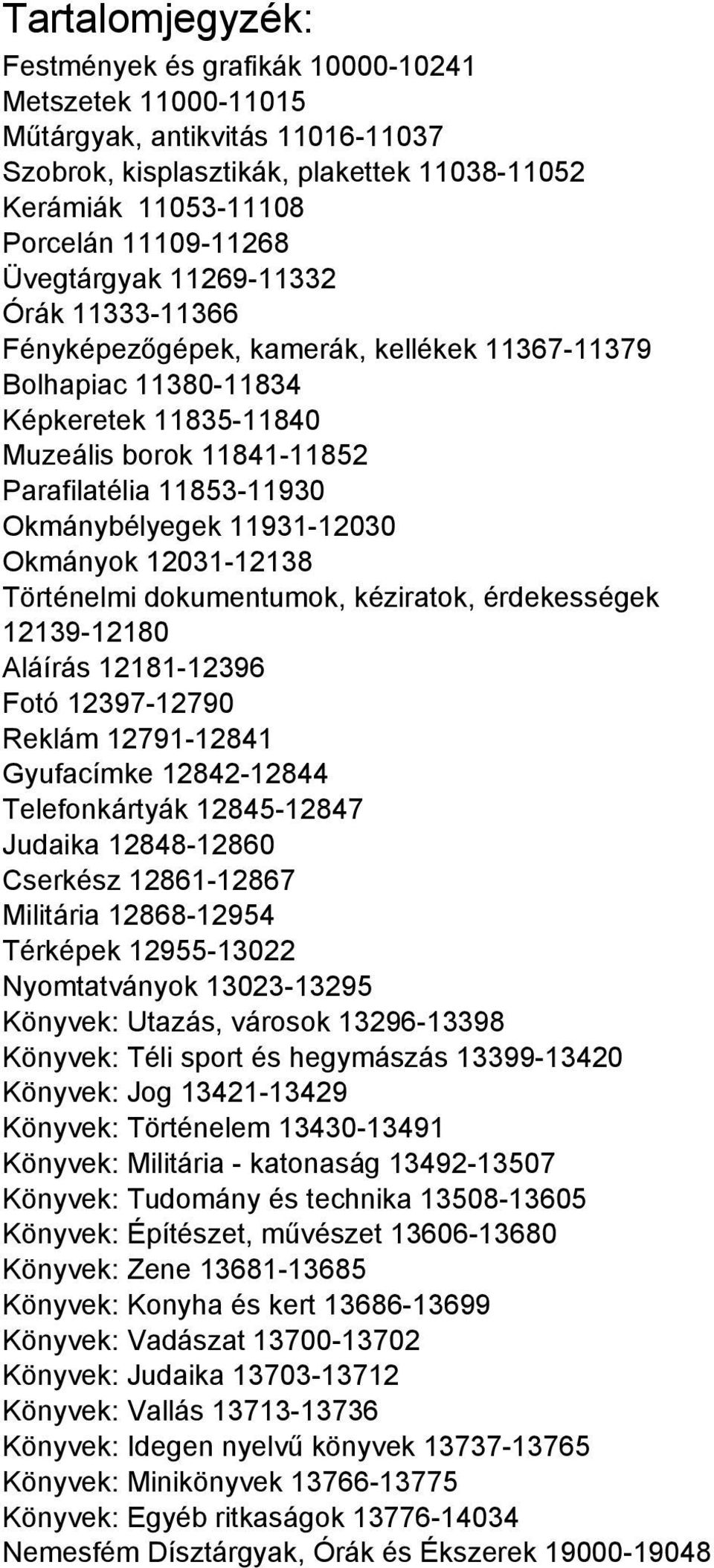 Okmánybélyegek 11931-12030 Okmányok 12031-12138 Történelmi dokumentumok, kéziratok, érdekességek 12139-12180 Aláírás 12181-12396 Fotó 12397-12790 Reklám 12791-12841 Gyufacímke 12842-12844