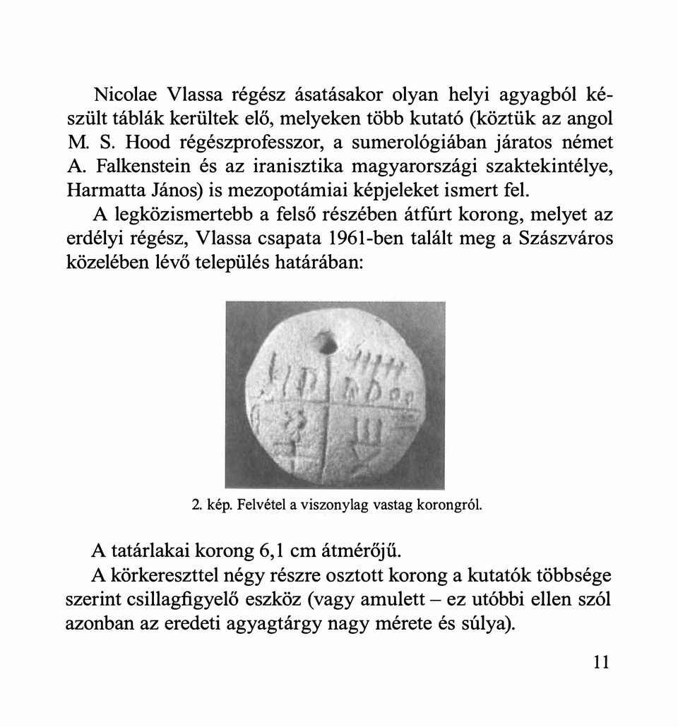 A legközismertebb a felső részében átfúrt korong, melyet az erdélyi régész, Vlassa csapata 1961-ben talált meg a Szászváros közelében lévő település határában: 2. kép.