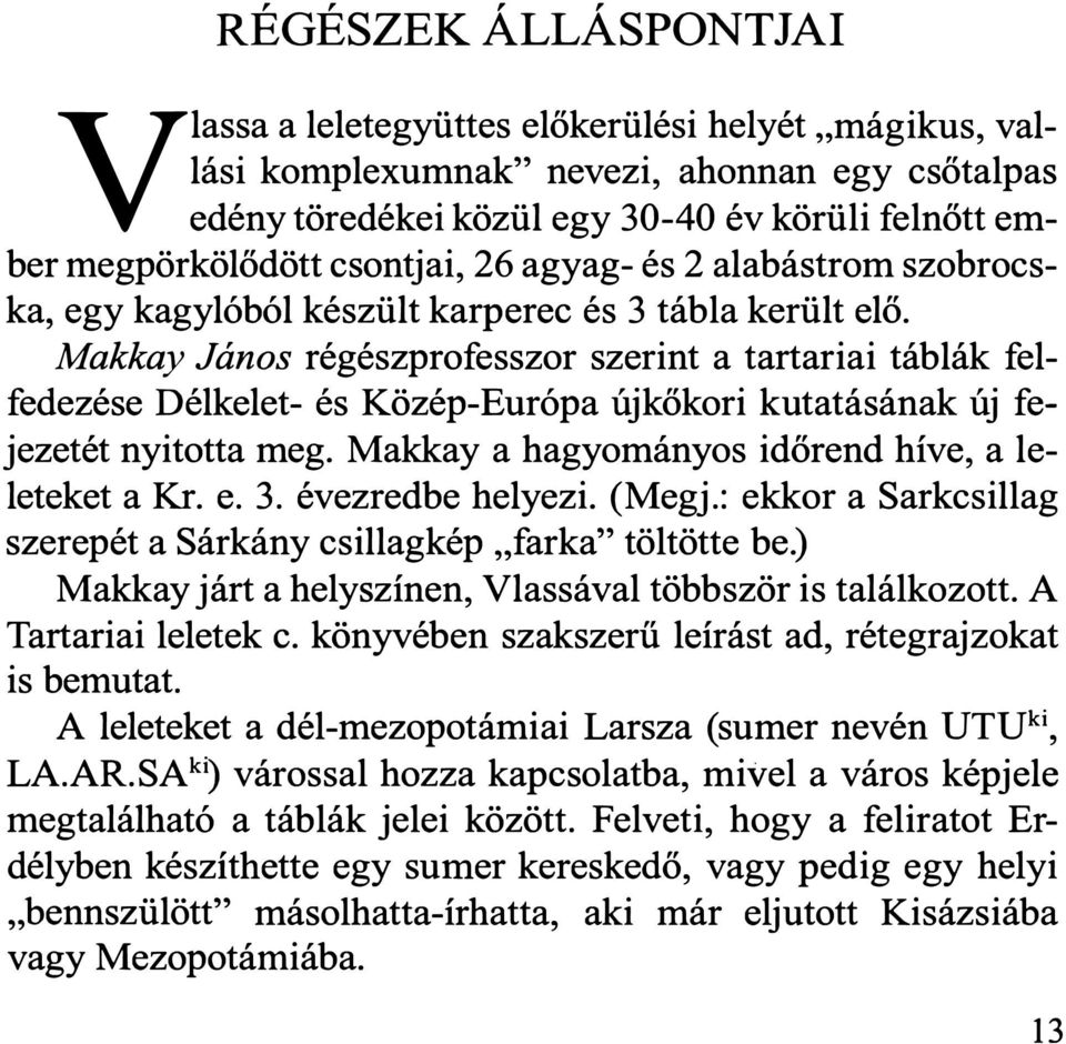 Makkay János régészprofesszor szerint a tartariai táblák felfedezése Délkelet- és Közép-Európa újkőkori kutatásának új fejezetét nyitotta meg. Makkay a hagyományos időrend híve, a leleteket a Kr. e.