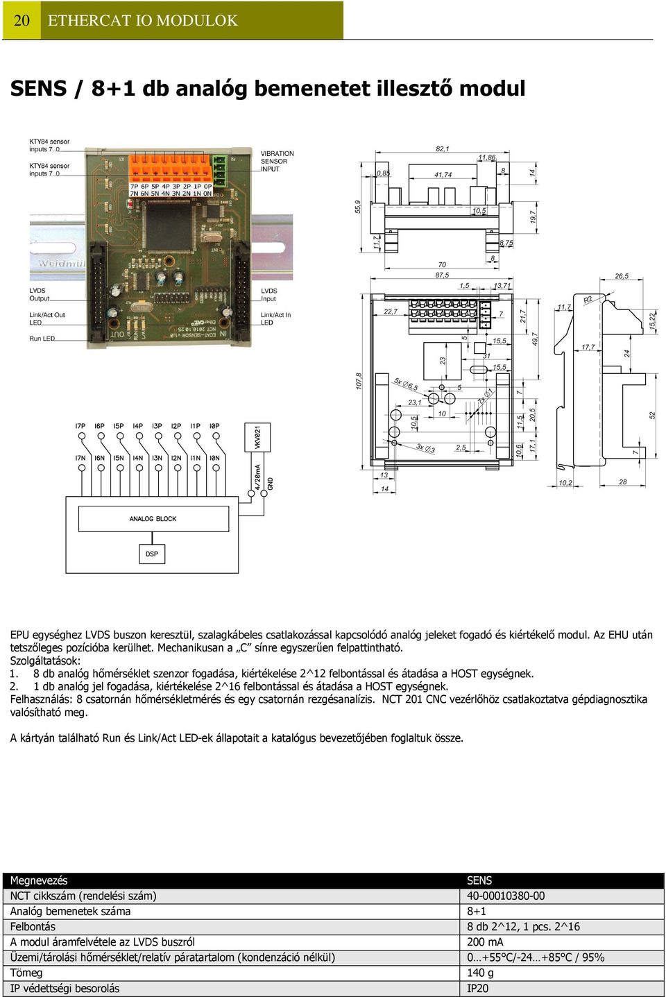 8 db analóg hőmérséklet szenzor fogadása, kiértékelése 2^12 felbontással és átadása a HOST egységnek. 2. 1 db analóg jel fogadása, kiértékelése 2^16 felbontással és átadása a HOST egységnek.