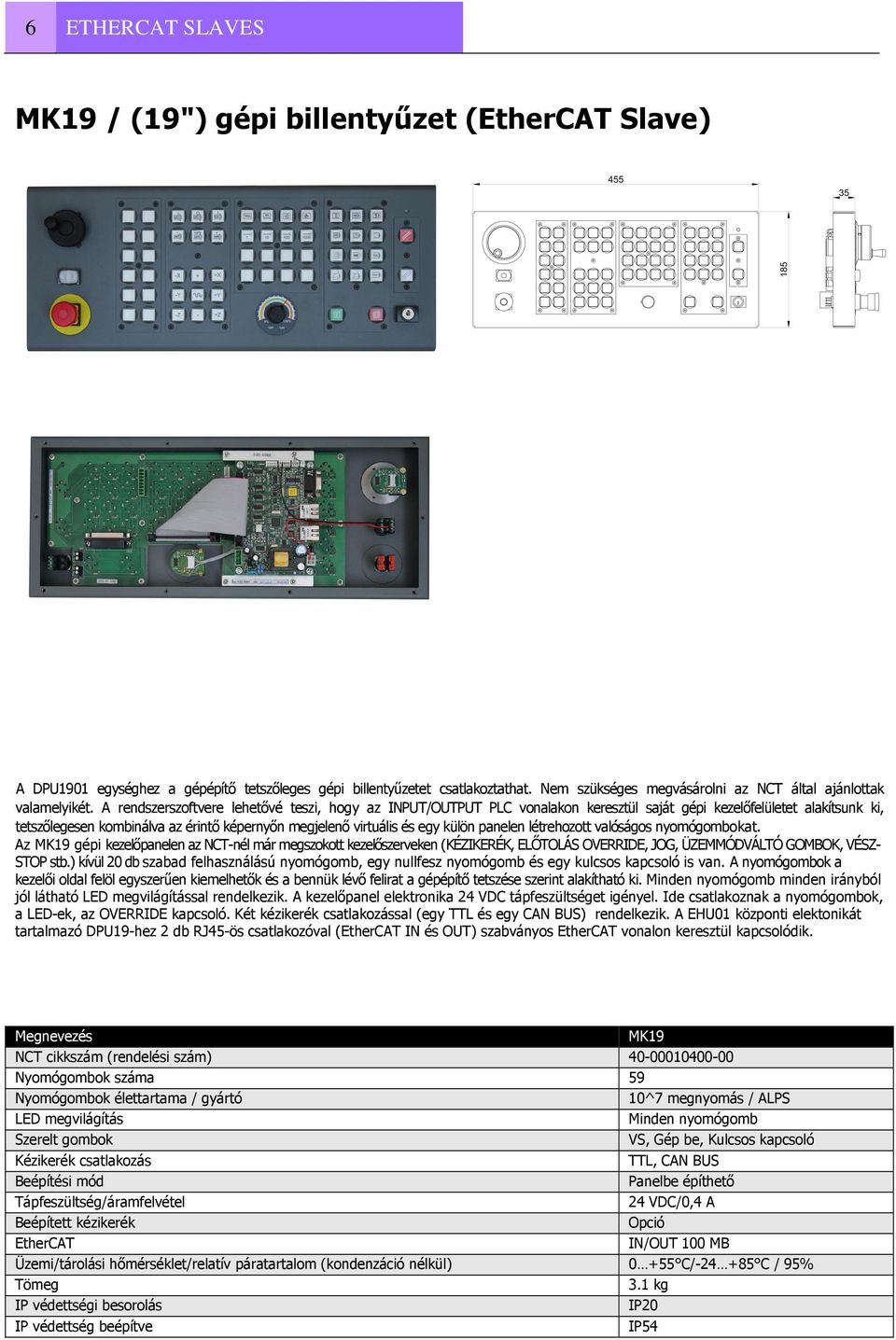 A rendszerszoftvere lehetővé teszi, hogy az INPUT/OUTPUT PLC vonalakon keresztül saját gépi kezelőfelületet alakítsunk ki, tetszőlegesen kombinálva az érintő képernyőn megjelenő virtuális és egy