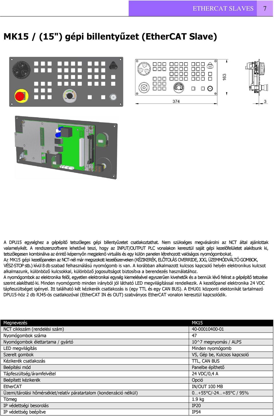 A rendszerszoftvere lehetővé teszi, hogy az INPUT/OUTPUT PLC vonalakon keresztül saját gépi kezelőfelületet alakítsunk ki, tetszőlegesen kombinálva az érintő képernyőn megjelenő virtuális és egy