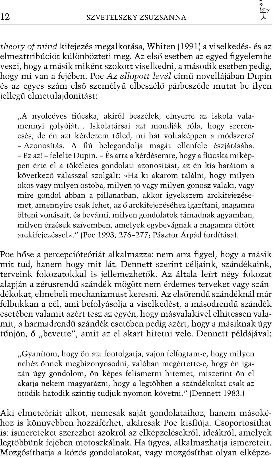 Poe Az ellopott levél című novellájában Dupin és az egyes szám első személyű elbeszélő párbeszéde mutat be ilyen jellegű elmetulajdonítást: A nyolcéves fiúcska, akiről beszélek, elnyerte az iskola