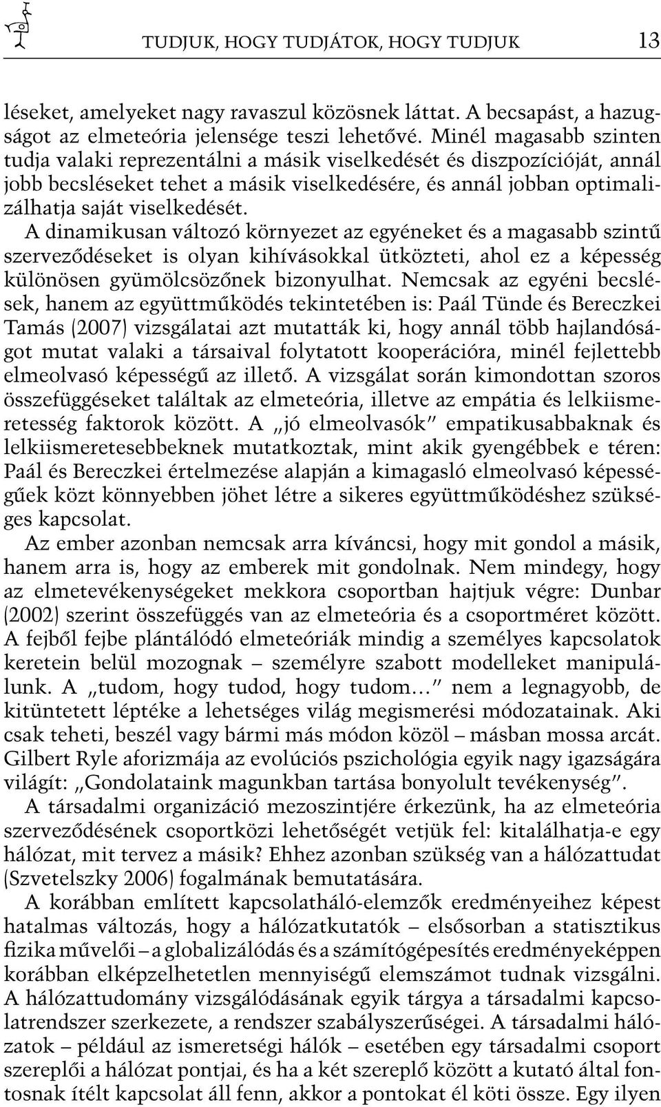 A dinamikusan változó környezet az egyéneket és a magasabb szintű szerveződéseket is olyan kihívásokkal ütközteti, ahol ez a képesség különösen gyümölcsözőnek bizonyulhat.