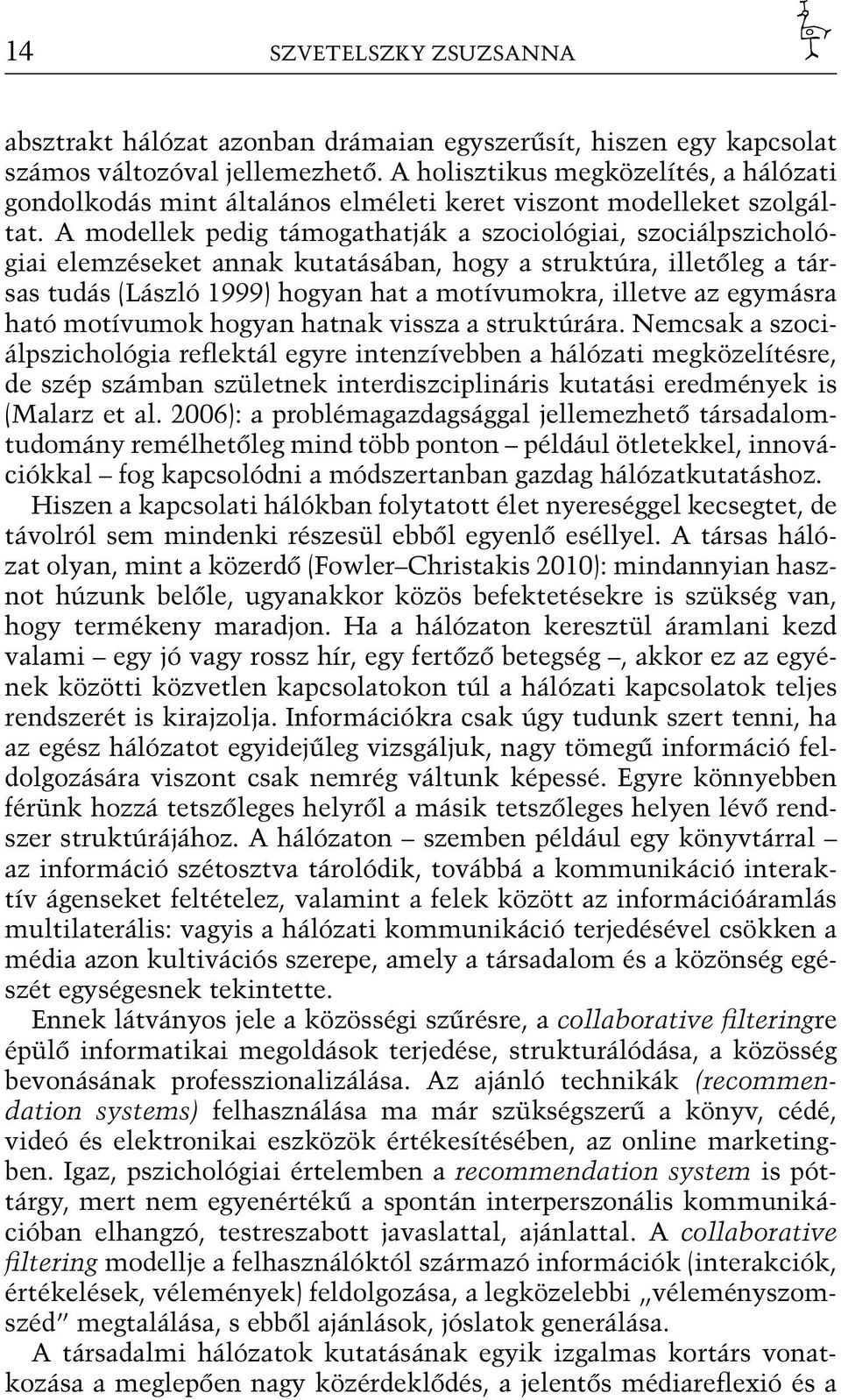 A modellek pedig támogathatják a szociológiai, szociálpszichológiai elemzéseket annak kutatásában, hogy a struktúra, illetőleg a társas tudás (László 1999) hogyan hat a motívumokra, illetve az