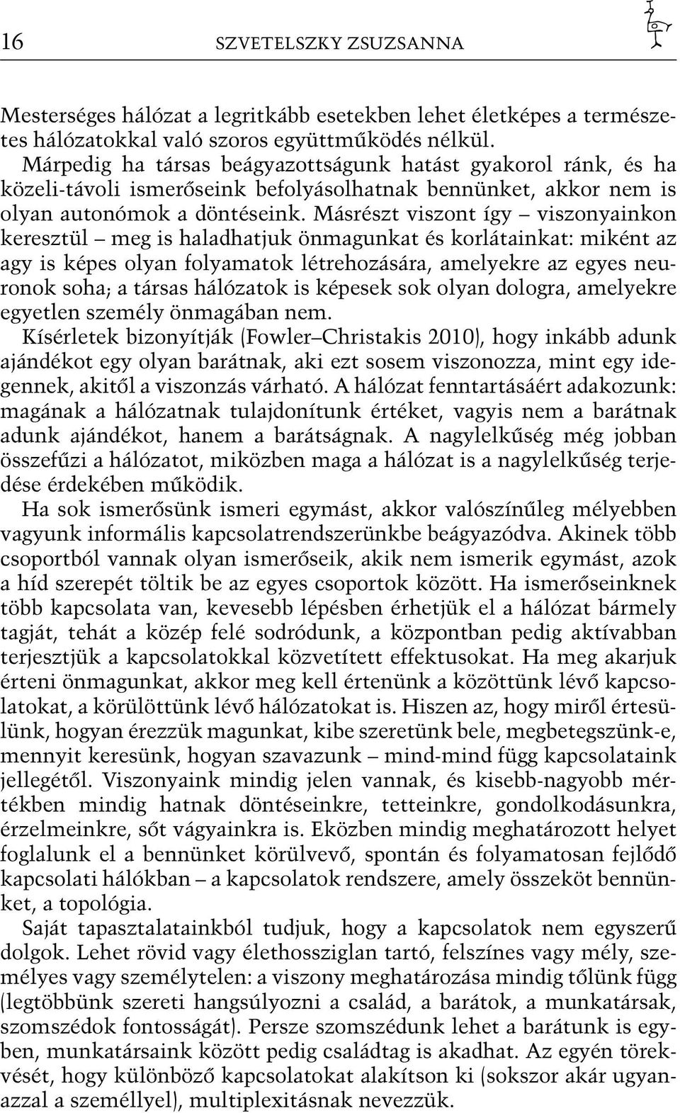 Másrészt viszont így viszonyainkon keresztül meg is haladhatjuk önmagunkat és korlátainkat: miként az agy is képes olyan folyamatok létrehozására, amelyekre az egyes neuronok soha; a társas hálózatok