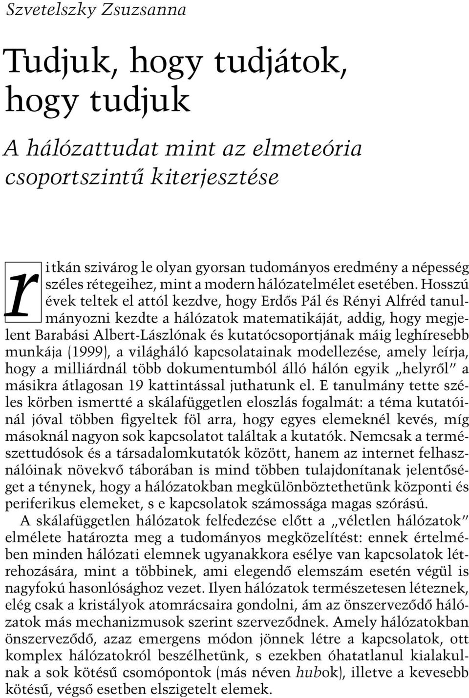 Hosszú évek teltek el attól kezdve, hogy Erdős Pál és Rényi Alfréd tanulmányozni kezdte a hálózatok matematikáját, addig, hogy megjelent Barabási Albert-Lászlónak és kutatócsoportjának máig