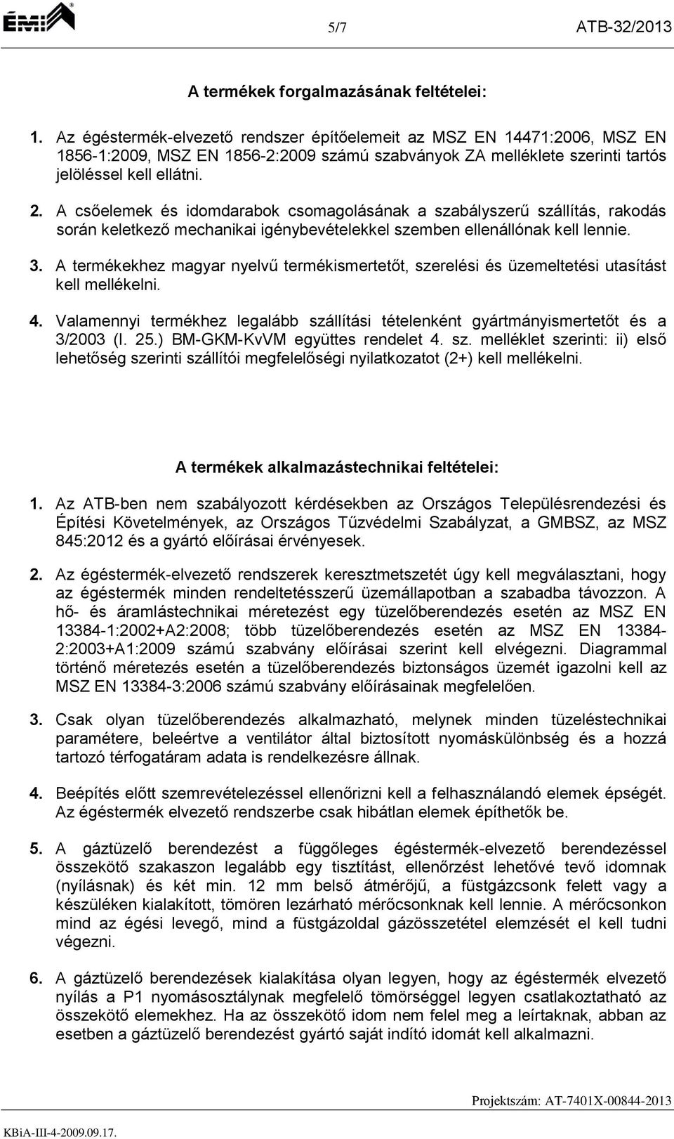 A csőelemek és idomdarabok csomagolásának a szabályszerű szállítás, rakodás során keletkező mechanikai igénybevételekkel szemben ellenállónak kell lennie. 3.