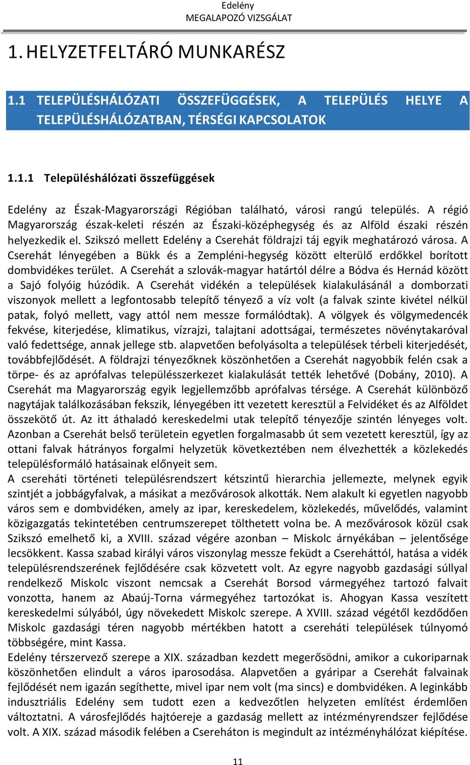 A Cserehát lényegében a Bükk és a Zempléni-hegység között elterülő erdőkkel borított dombvidékes terület. A Cserehát a szlovák-magyar határtól délre a Bódva és Hernád között a Sajó folyóig húzódik.