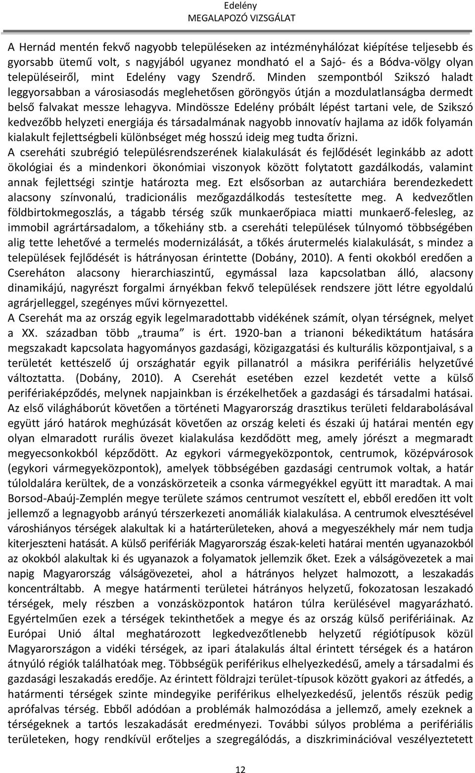 Mindössze Edelény próbált lépést tartani vele, de Szikszó kedvezőbb helyzeti energiája és társadalmának nagyobb innovatív hajlama az idők folyamán kialakult fejlettségbeli különbséget még hosszú