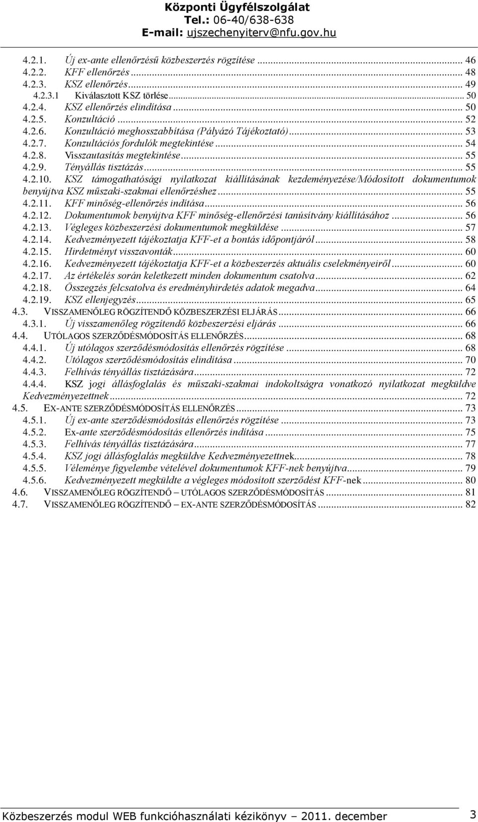 KSZ támogathatósági nyilatkozat kiállításának kezdeményezése/módosított dokumentumok benyújtva KSZ műszaki-szakmai ellenőrzéshez... 55 4.2.11. KFF minőség-ellenőrzés indítása... 56 4.2.12.