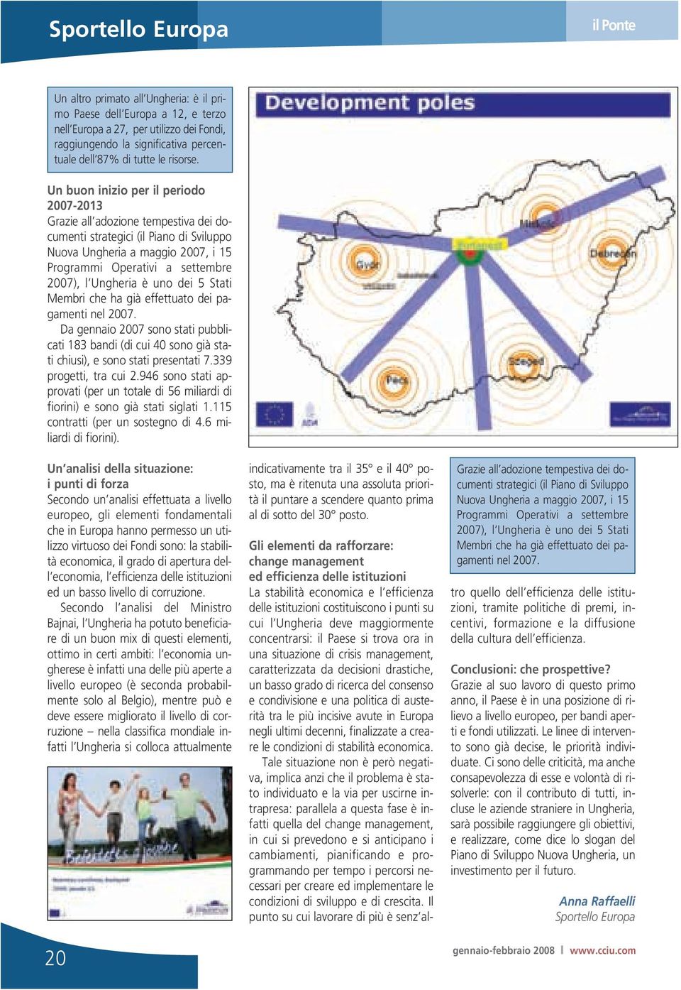 Un buon inizio per il periodo 2007-2013 Grazie all adozione tempestiva dei documenti strategici (il Piano di Sviluppo Nuova Ungheria a maggio 2007, i 15 Programmi Operativi a settembre 2007), l