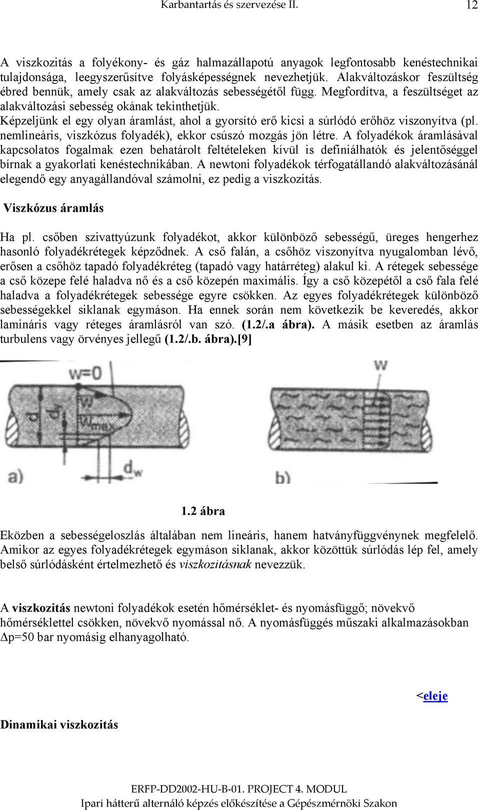 Képzeljünk el egy olyan áramlást, ahol a gyorsító erő kicsi a súrlódó erőhöz viszonyítva (pl. nemlineáris, viszkózus folyadék), ekkor csúszó mozgás jön létre.