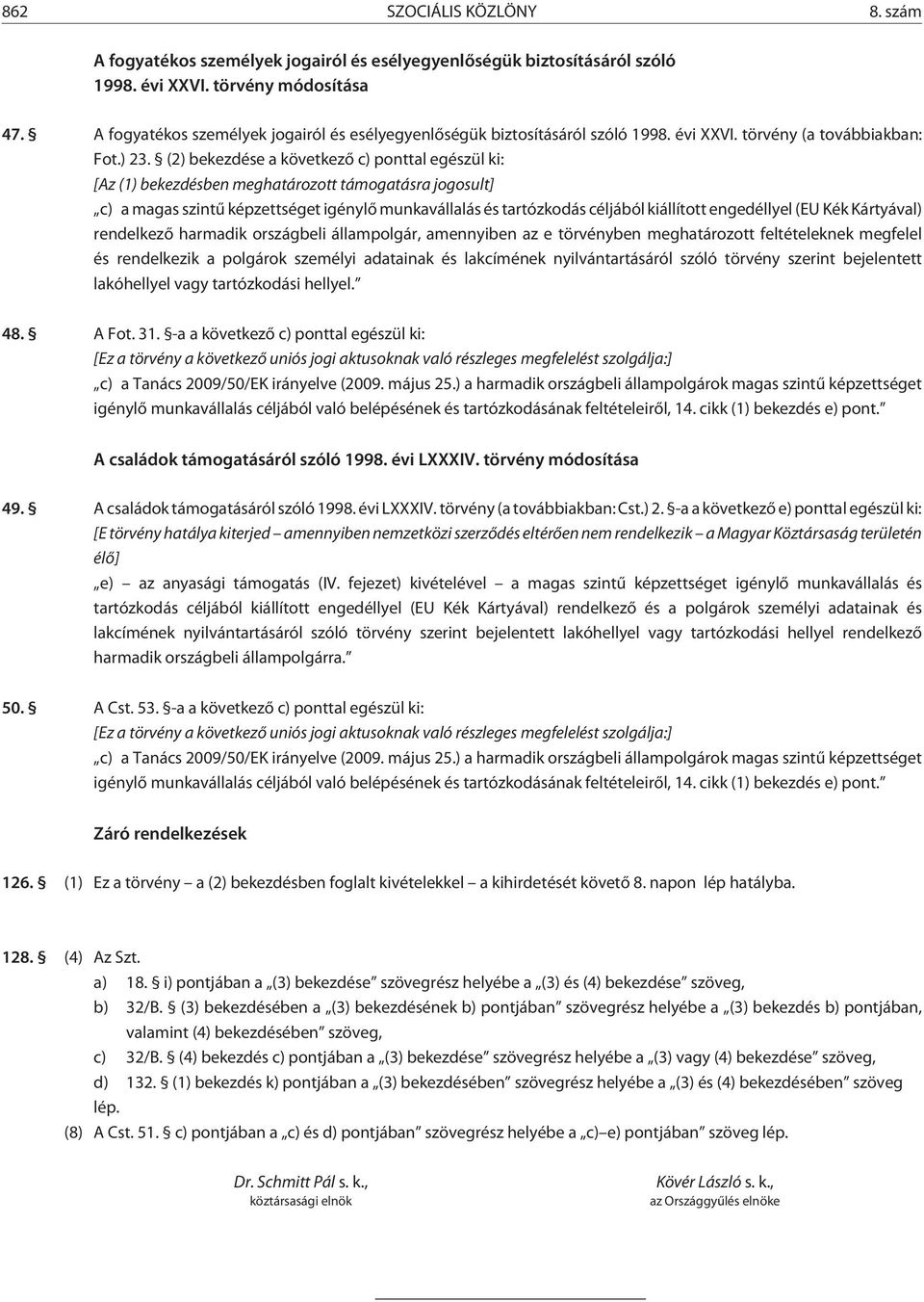 (2) bekezdése a következõ c) ponttal egészül ki: [Az (1) bekezdésben meghatározott támogatásra jogosult] c) a magas szintû képzettséget igénylõ munkavállalás és tartózkodás céljából kiállított