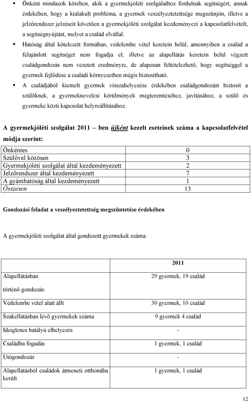 Hatóság által kötelezett formában, védelembe vétel keretein belül, amennyiben a család a felajánlott segítséget nem fogadja el, illetve az alapellátás keretein belül végzett családgondozás nem