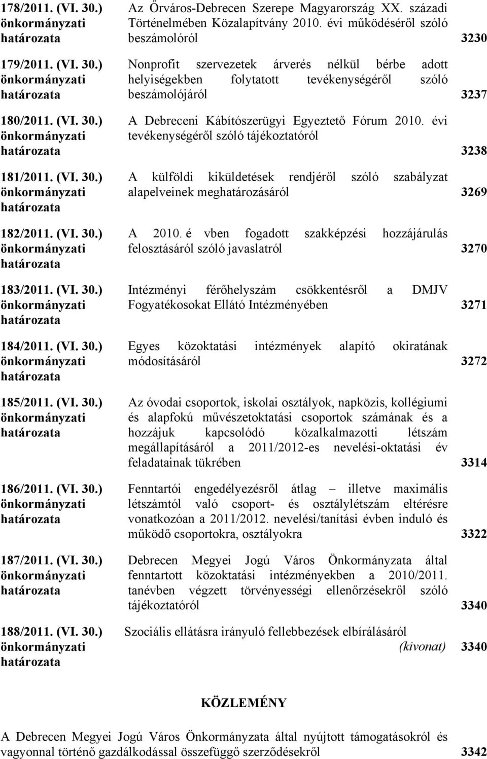 ) önkormányzati határozata A Debreceni Kábítószerügyi Egyeztető Fórum 2010. évi tevékenységéről szóló tájékoztatóról 3238 181/2011. (VI. 30.) önkormányzati határozata 182/2011. (VI. 30.) önkormányzati határozata 183/2011.