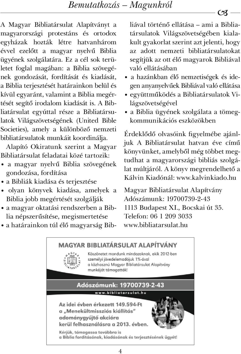 kiadását is. A Bibliatársulat egyúttal része a Bibliatársulatok Világszövetségének (United Bible Societies), amely a különböző nemzeti bibliatársulatok munkáit koordinálja.