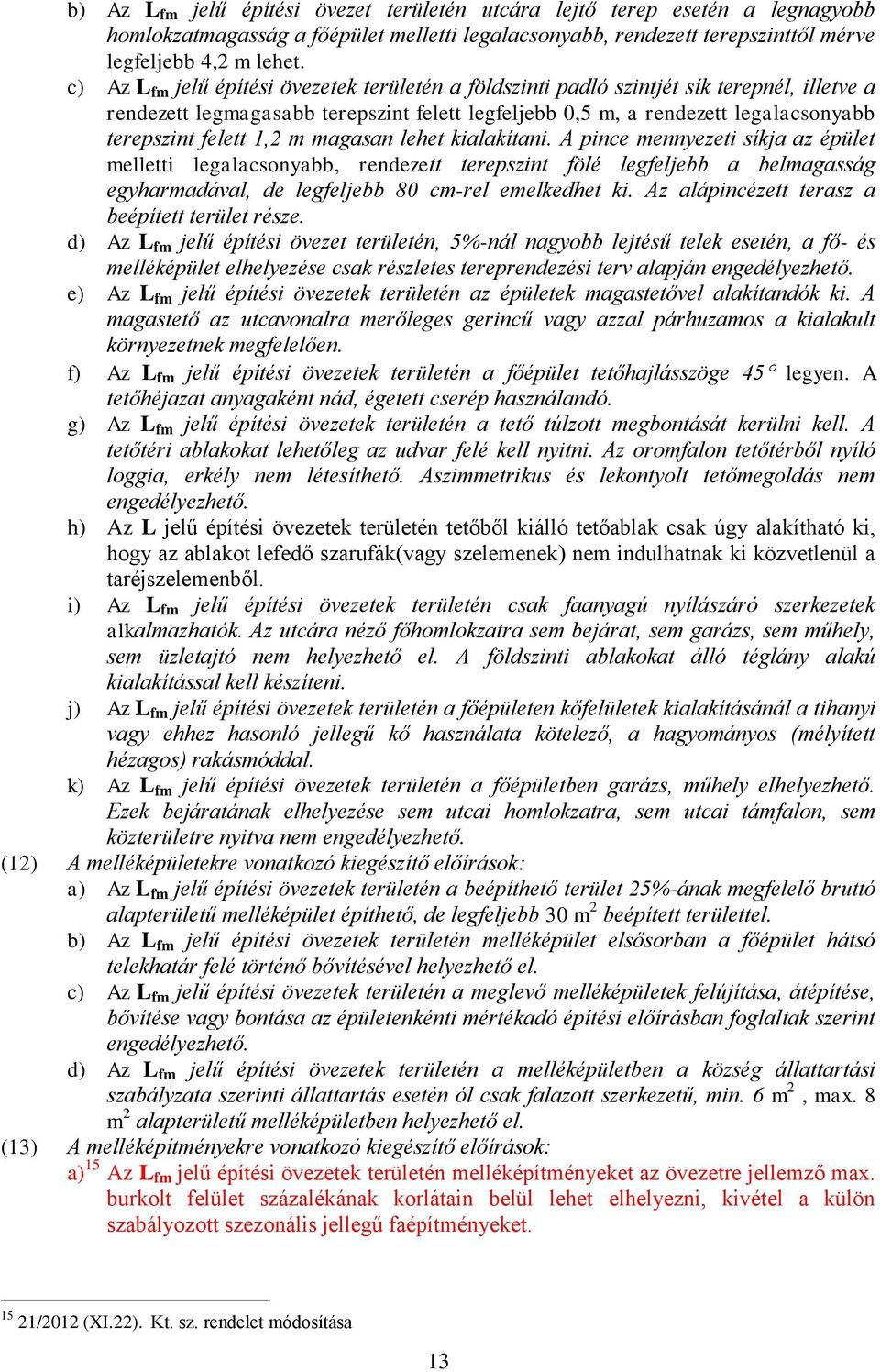 1,2 m magasan lehet kialakítani. A pince mennyezeti síkja az épület melletti legalacsonyabb, rendezett terepszint fölé legfeljebb a belmagasság egyharmadával, de legfeljebb 80 cm-rel emelkedhet ki.