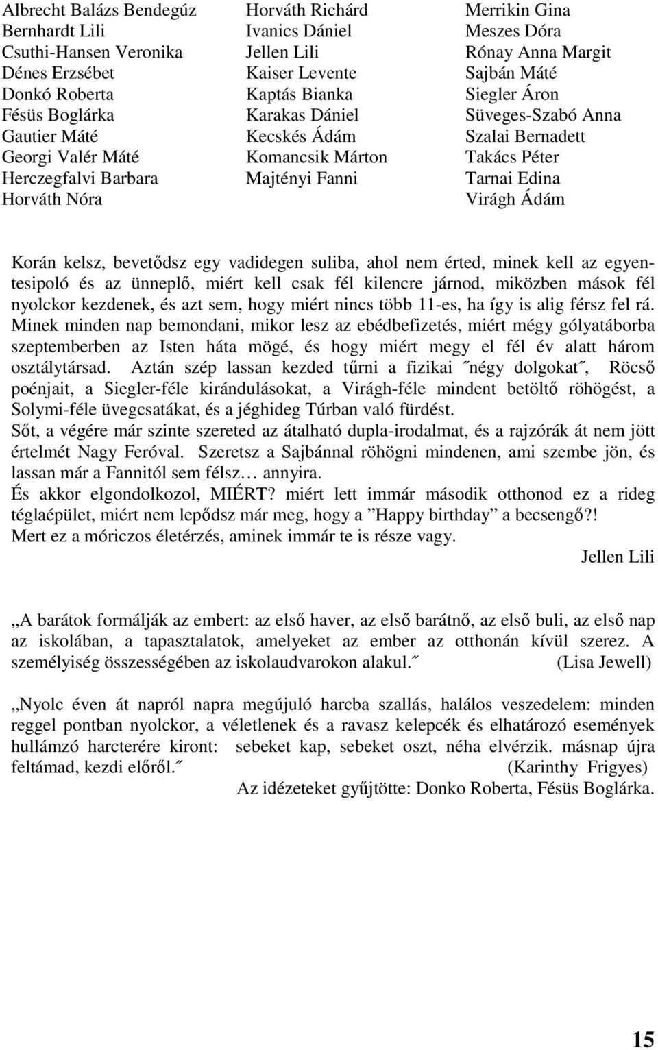 Majtényi Fanni Tarnai Edina Horváth Nóra Virágh Ádám Korán kelsz, bevetődsz egy vadidegen suliba, ahol nem érted, minek kell az egyentesipoló és az ünneplő, miért kell csak fél kilencre járnod,