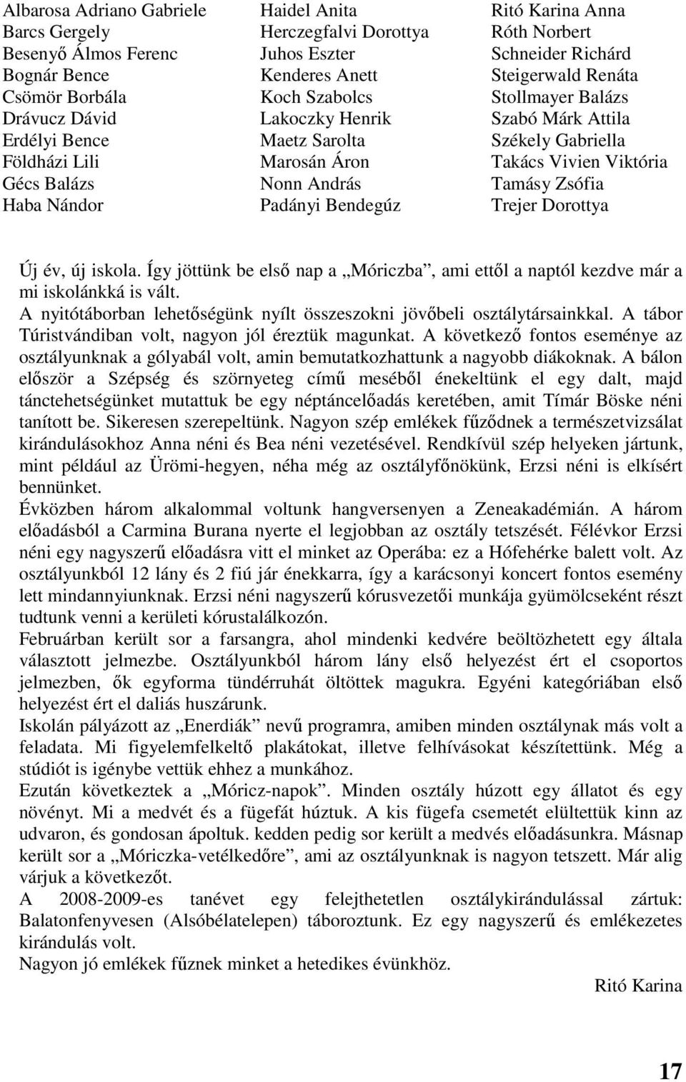 Gécs Balázs Nonn András Tamásy Zsófia Haba Nándor Padányi Bendegúz Trejer Dorottya Új év, új iskola. Így jöttünk be első nap a Móriczba, ami ettől a naptól kezdve már a mi iskolánkká is vált.
