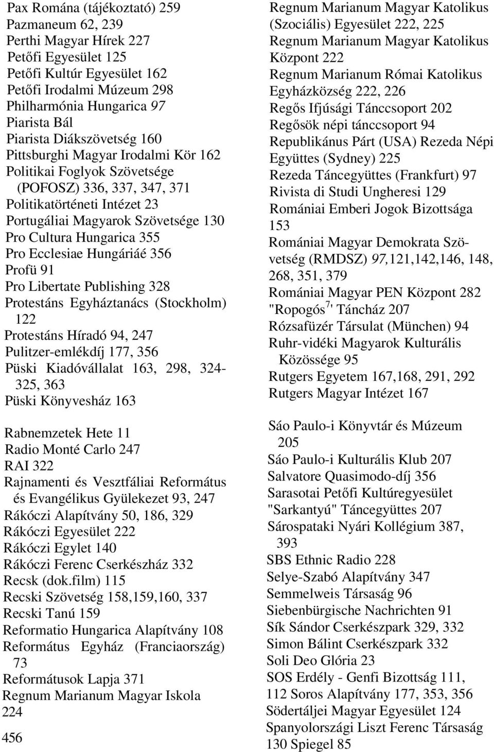 355 Pro Ecclesiae Hungáriáé 356 Profü 91 Pro Libertate Publishing 328 Protestáns Egyháztanács (Stockholm) 122 Protestáns Híradó 94, 247 Pulitzer-emlékdíj 177, 356 Püski Kiadóvállalat 163, 298,