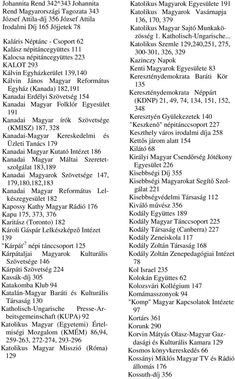 írók Szövetsége (KMISZ) 187, 328 Kanadai-Magyar Kereskedelmi és Üzleti Tanács 179 Kanadai Magyar Kutató Intézet 186 Kanadai Magyar Máltai Szeretetszolgálat 183,189 Kanadai Magyarok Szövetsége 147,