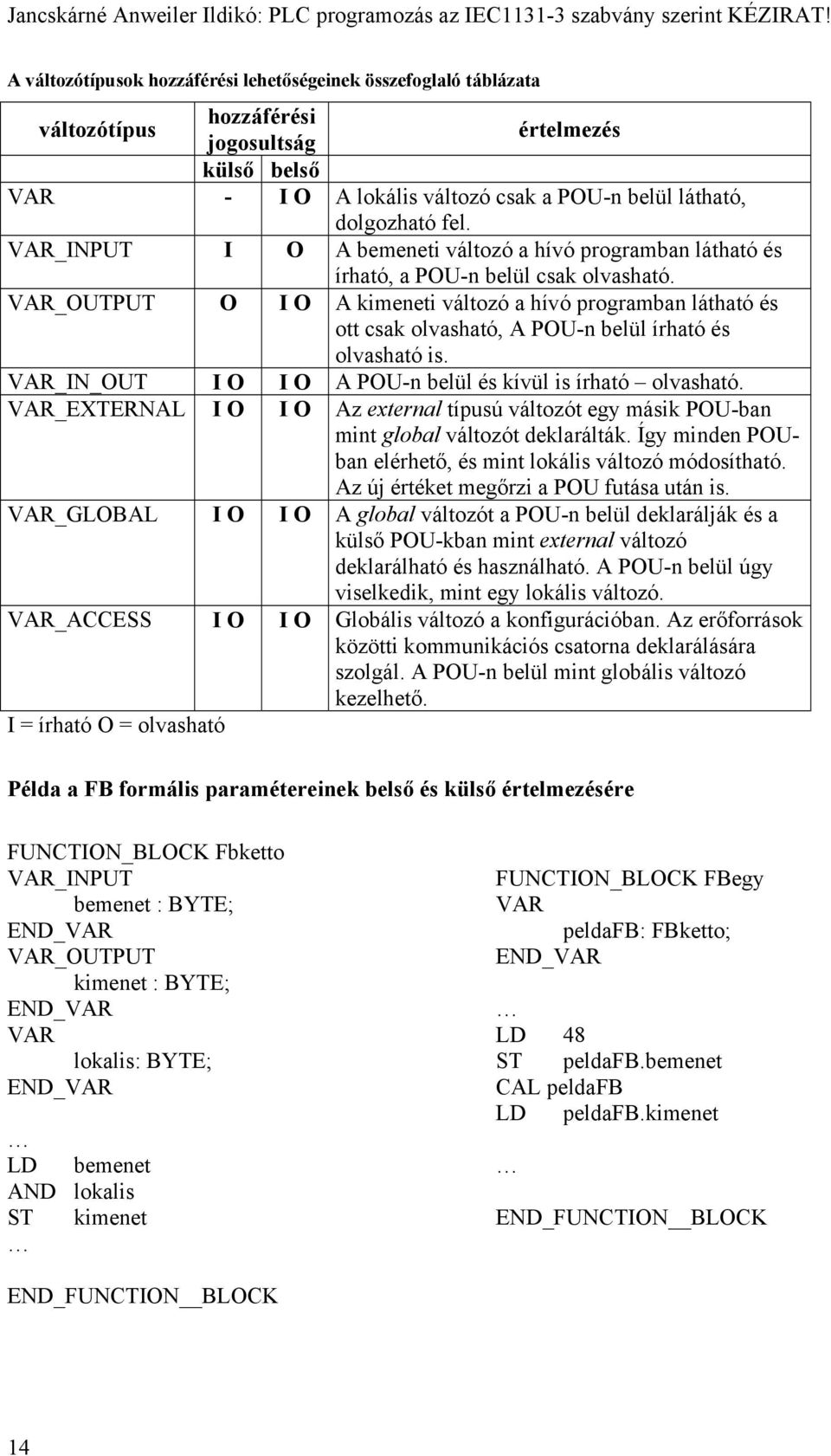 VAR_OUTPUT O I O A kimeneti változó a hívó programban látható és ott csak olvasható, A POU-n belül írható és olvasható is. VAR_IN_OUT I O I O A POU-n belül és kívül is írható olvasható.