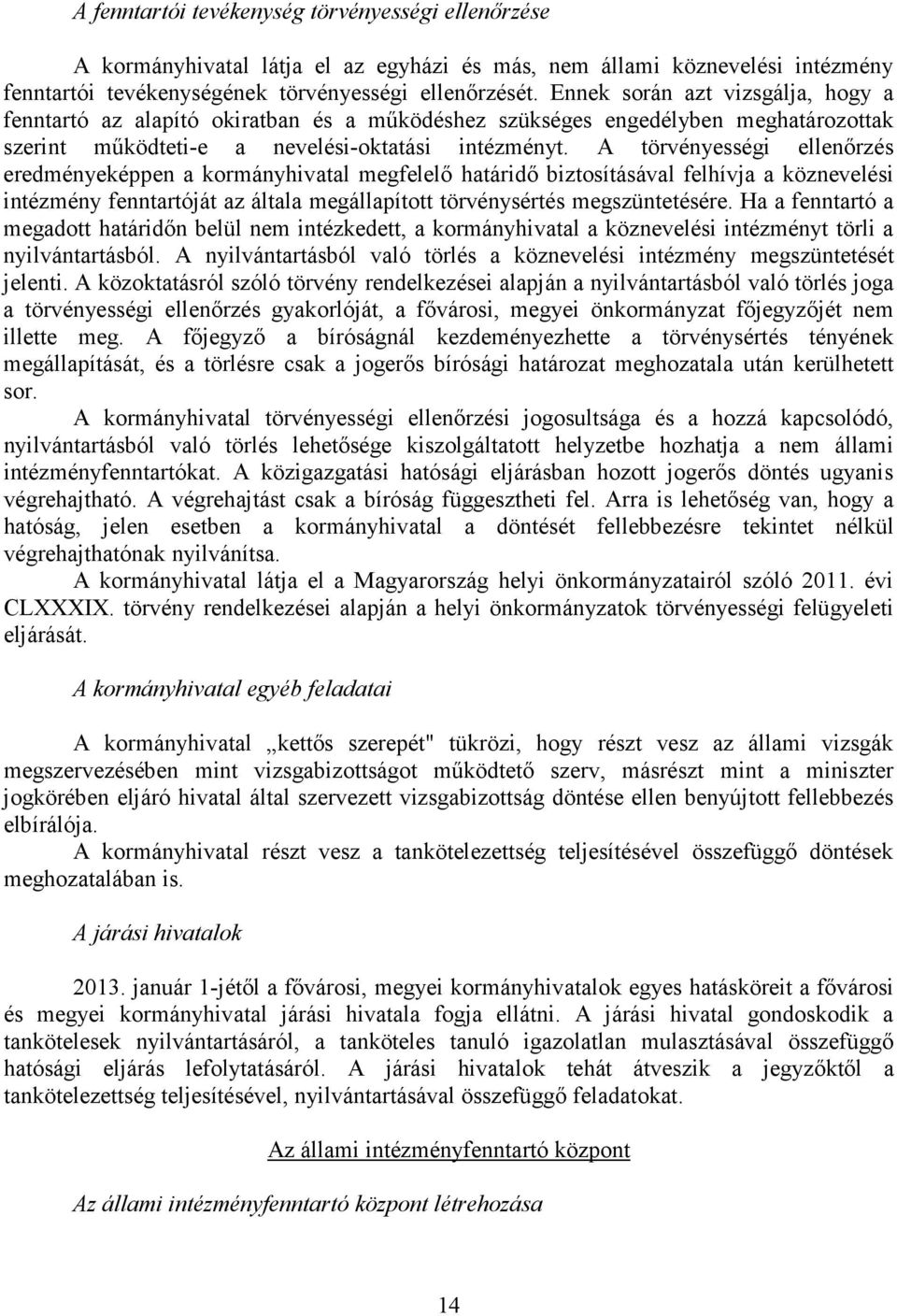 A törvényességi ellenőrzés eredményeképpen a kormányhivatal megfelelő határidő biztosításával felhívja a köznevelési intézmény fenntartóját az általa megállapított törvénysértés megszüntetésére.