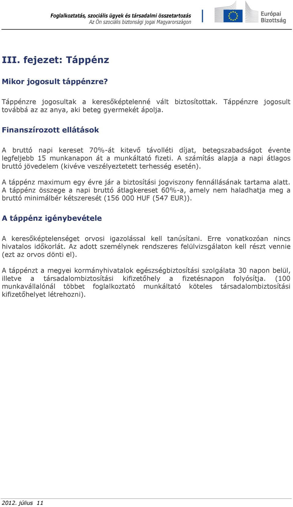 A számítás alapja a napi átlagos bruttó jövedelem (kivéve veszélyeztetett terhesség esetén). A táppénz maximum egy évre jár a biztosítási jogviszony fennállásának tartama alatt.