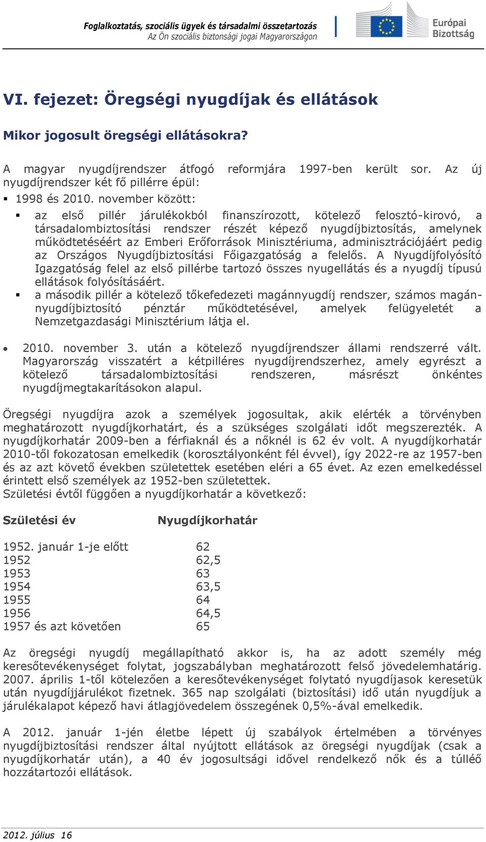 november között: az első pillér járulékokból finanszírozott, kötelező felosztó-kirovó, a társadalombiztosítási rendszer részét képező nyugdíjbiztosítás, amelynek működtetéséért az Emberi Erőforrások