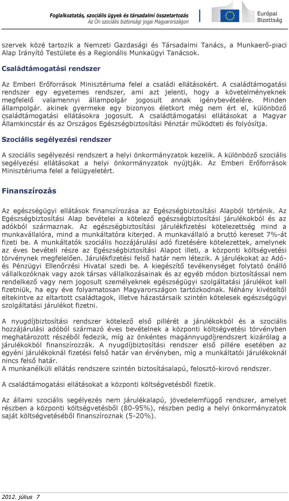 A családtámogatási rendszer egy egyetemes rendszer, ami azt jelenti, hogy a követelményeknek megfelelő valamennyi állampolgár jogosult annak igénybevételére. Minden állampolgár.