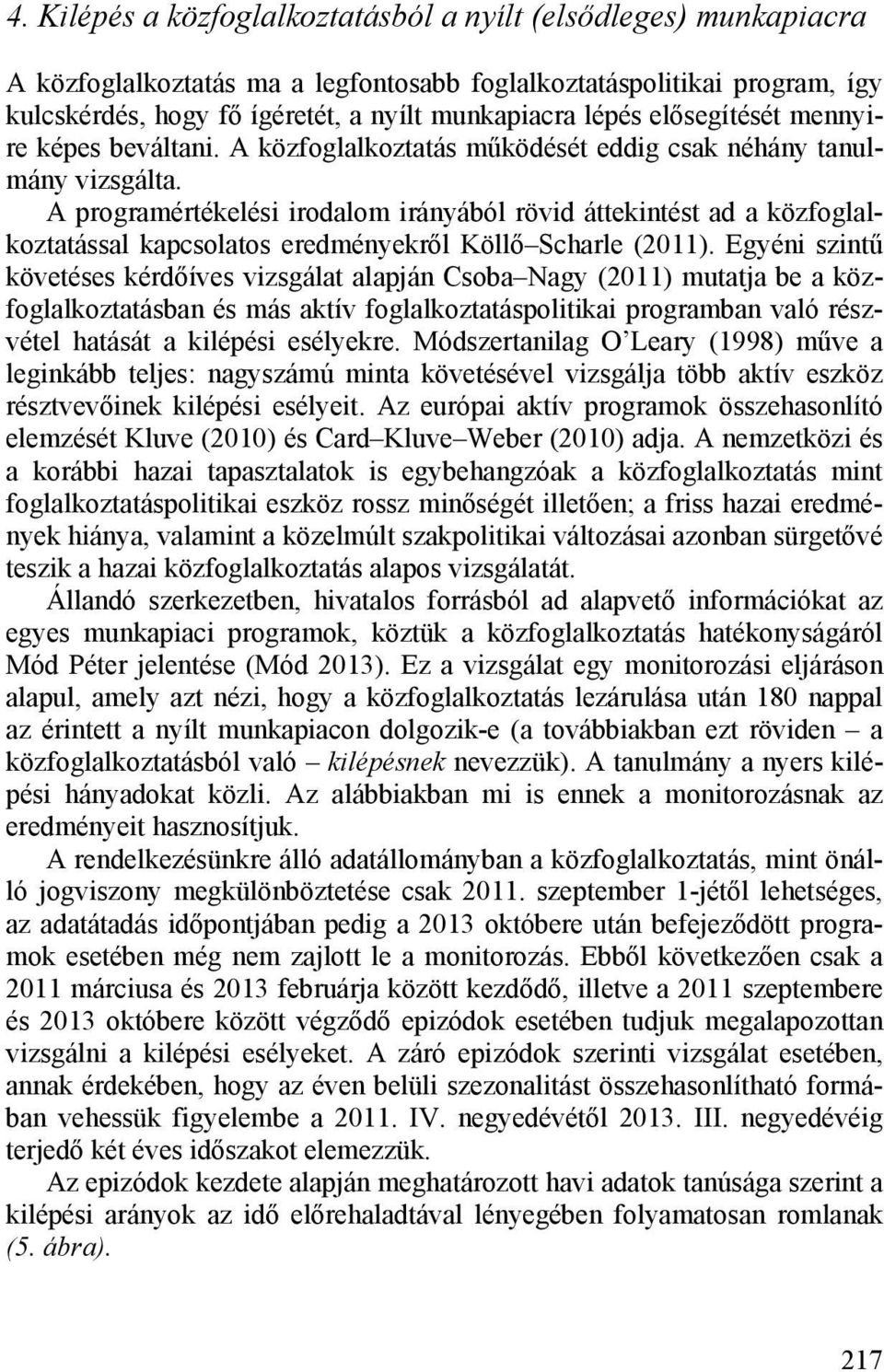 A programértékelési irodalom irányából rövid áttekintést ad a közfoglalkoztatással kapcsolatos eredményekről Köllő Scharle (2011).