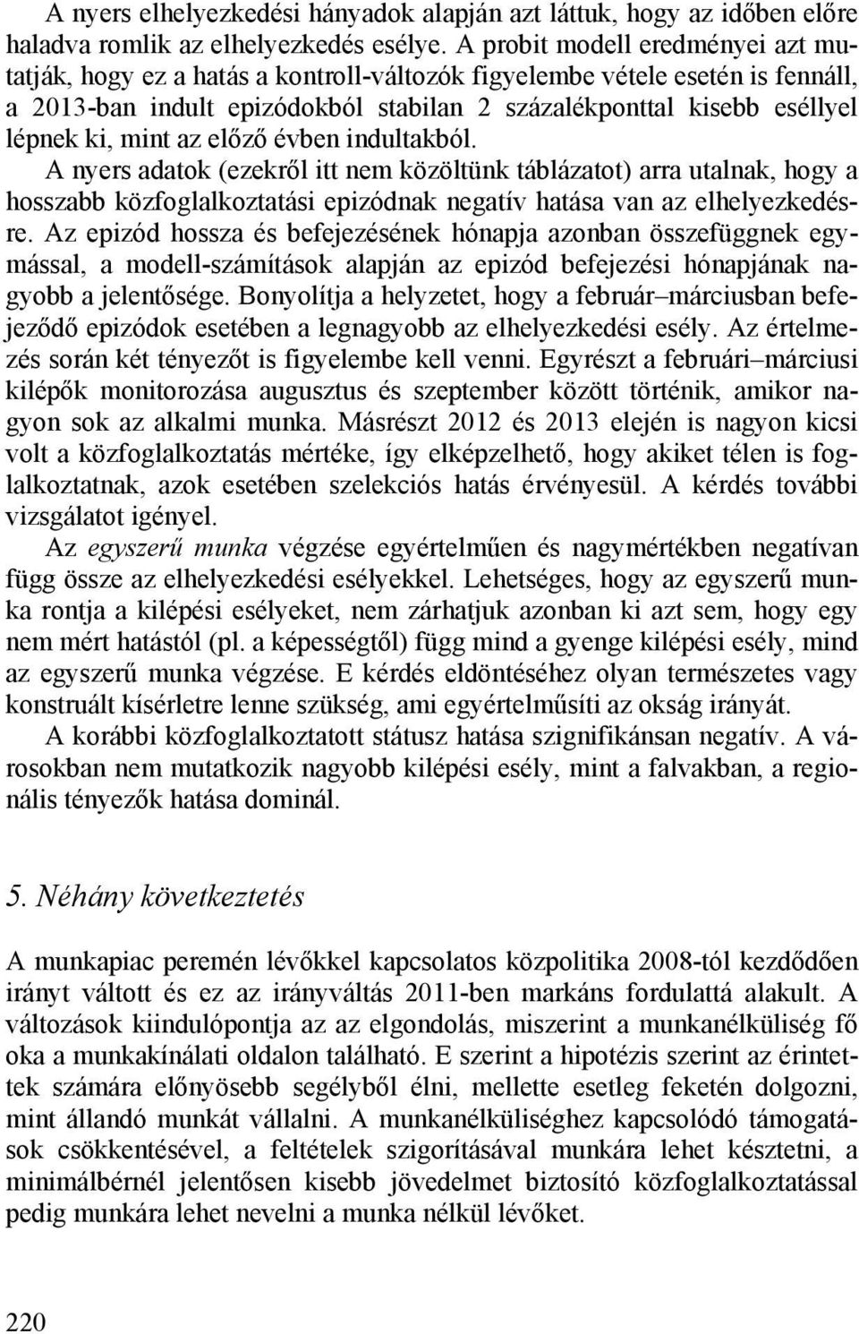 mint az előző évben indultakból. A nyers adatok (ezekről itt nem közöltünk táblázatot) arra utalnak, hogy a hosszabb közfoglalkoztatási epizódnak negatív hatása van az elhelyezkedésre.