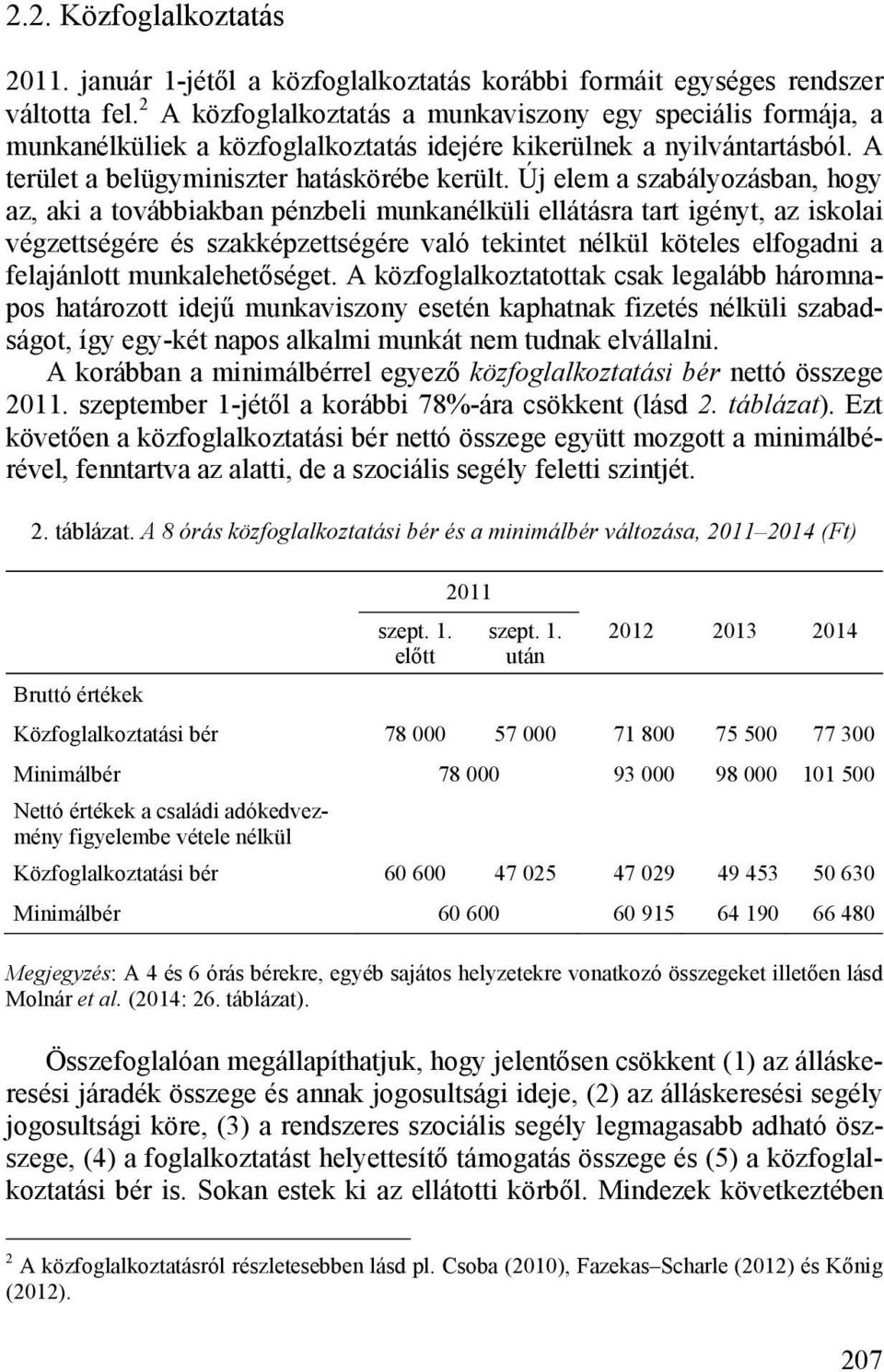 Új elem a szabályozásban, hogy az, aki a továbbiakban pénzbeli munkanélküli ellátásra tart igényt, az iskolai végzettségére és szakképzettségére való tekintet nélkül köteles elfogadni a felajánlott