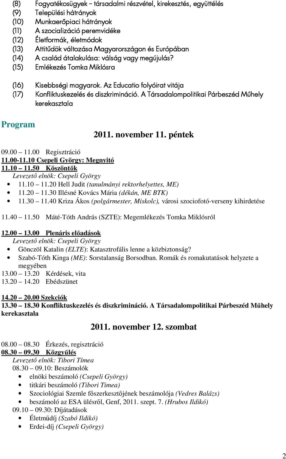 Az Educatio folyóirat vitája (17) Konfliktuskezelés és diszkrimináció. A Társadalompolitikai Párbeszéd Műhely kerekasztala Program 2011. november 11. péntek 09.00 11.00 Regisztráció 11.00-11.