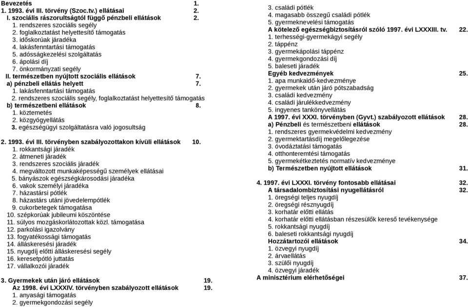 1. lakásfenntartási támogatás 2. rendszeres szociális segély, foglalkoztatást helyettesítő támogatás b) természetbeni ellátások 8. 1. köztemetés 2. közgyógyellátás 3.