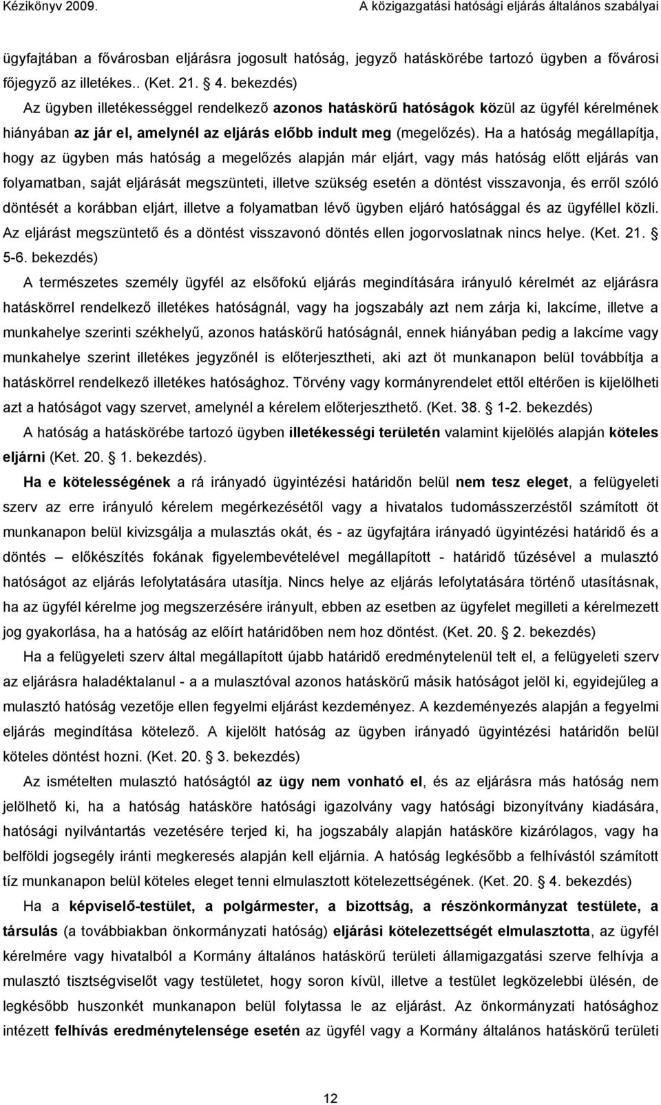 Ha a hatóság megállapítja, hogy az ügyben más hatóság a megelőzés alapján már eljárt, vagy más hatóság előtt eljárás van folyamatban, saját eljárását megszünteti, illetve szükség esetén a döntést