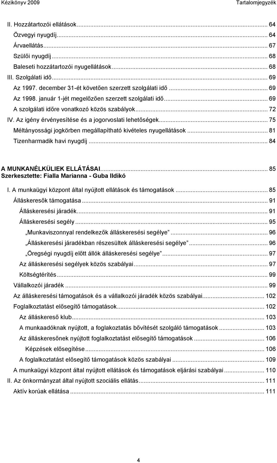 Az igény érvényesítése és a jogorvoslati lehetőségek... 75 Méltányossági jogkörben megállapítható kivételes nyugellátások... 81 Tizenharmadik havi nyugdíj... 84 A MUNKANÉLKÜLIEK ELLÁTÁSAI.