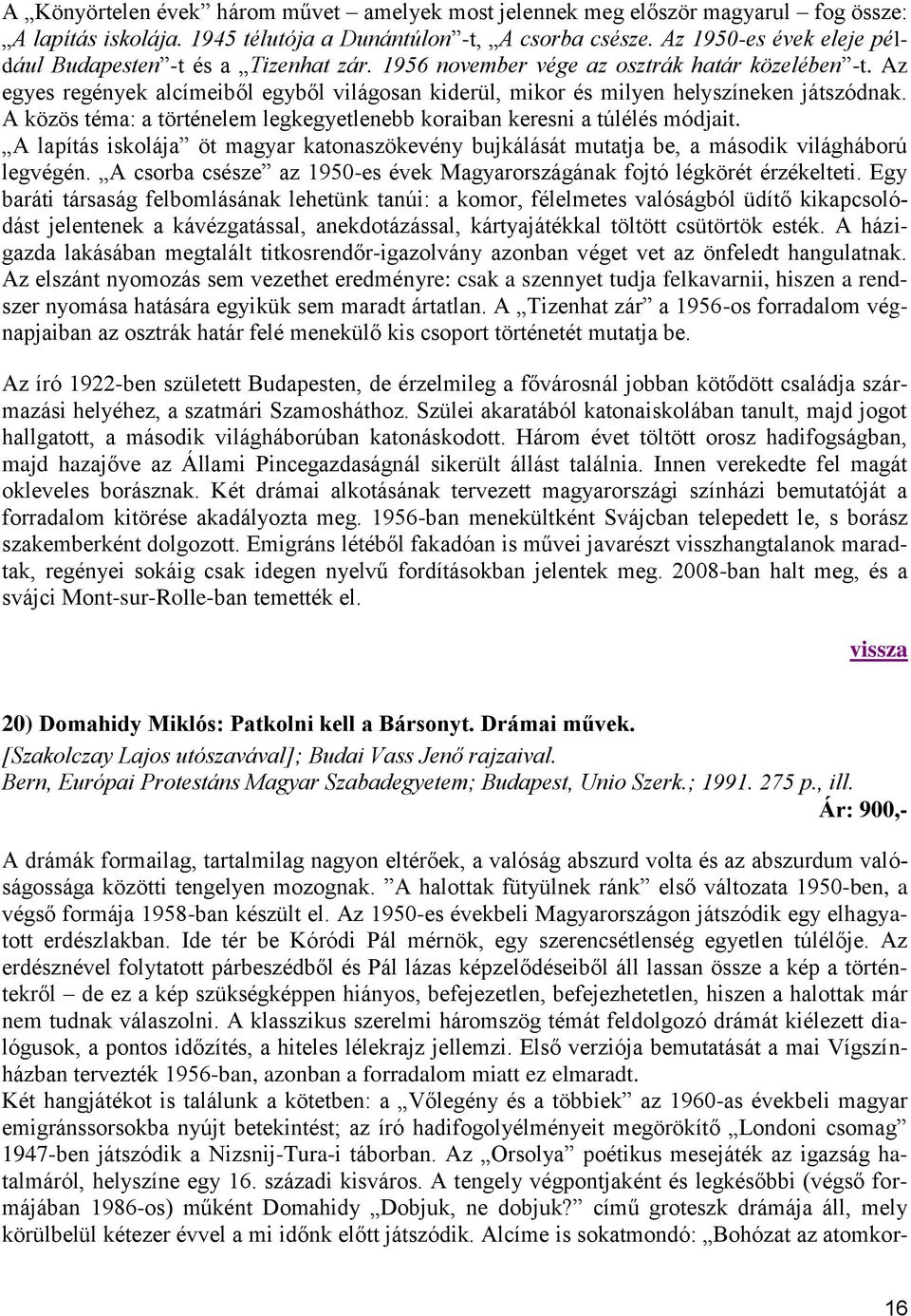 Az egyes regények alcímeiből egyből világosan kiderül, mikor és milyen helyszíneken játszódnak. A közös téma: a történelem legkegyetlenebb koraiban keresni a túlélés módjait.