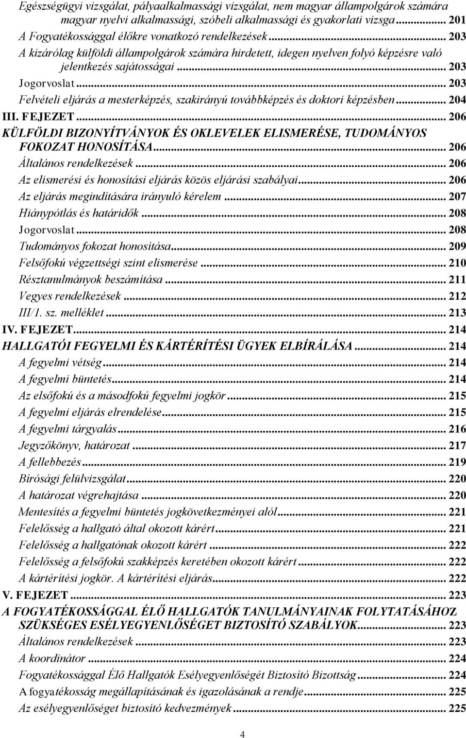 .. 203 Felvételi eljárás a mesterképzés, szakirányú továbbképzés és doktori képzésben... 204 III. FEJEZET... 206 KÜLFÖLDI BIZONYÍTVÁNYOK ÉS OKLEVELEK ELISMERÉSE, TUDOMÁNYOS FOKOZAT HONOSÍTÁSA.