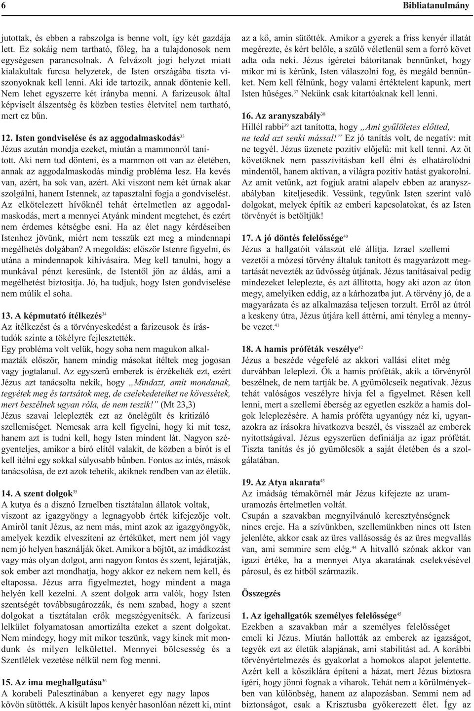 A farizeusok által képviselt álszentség és közben testies életvitel nem tartható, mert ez bűn. 12. Isten gondviselése és az aggodalmaskodás 33 Jézus azután mondja ezeket, miután a mammonról tanított.