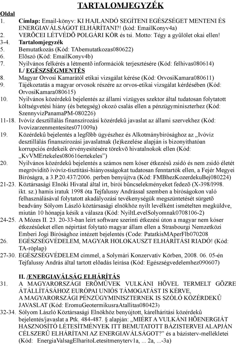 Nyilvános felkérés a létmentõ információk terjesztésére (Kód: felhivas080614) I./ EGÉSZSÉGMENTÉS 8. Magyar Orvosi Kamarától etikai vizsgálat kérése (Kód: OrvosiKamara080611) 9.