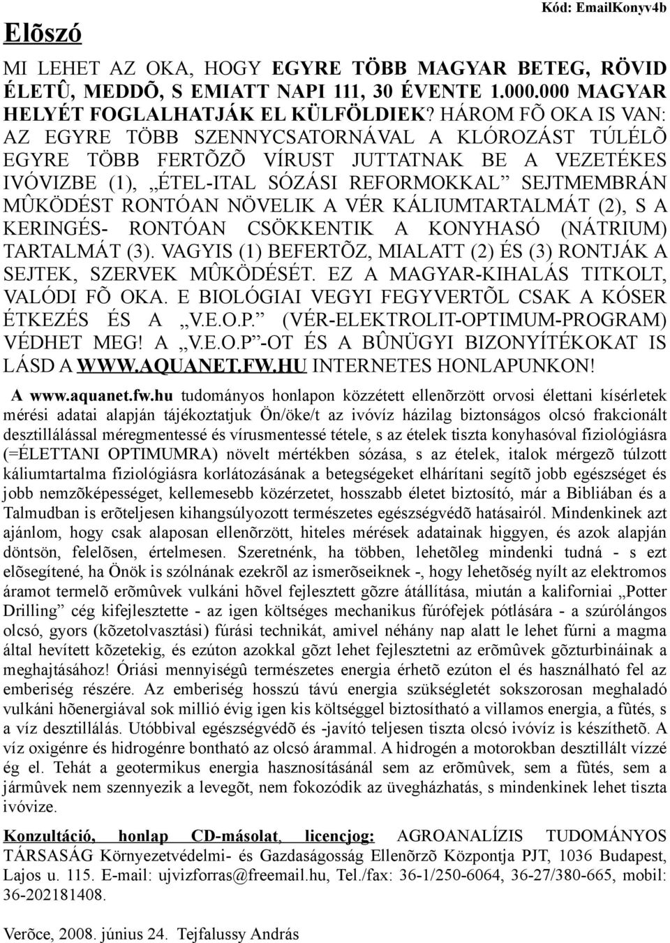 NÖVELIK A VÉR KÁLIUMTARTALMÁT (2), S A KERINGÉS- RONTÓAN CSÖKKENTIK A KONYHASÓ (NÁTRIUM) TARTALMÁT (3). VAGYIS (1) BEFERTÕZ, MIALATT (2) ÉS (3) RONTJÁK A SEJTEK, SZERVEK MÛKÖDÉSÉT.