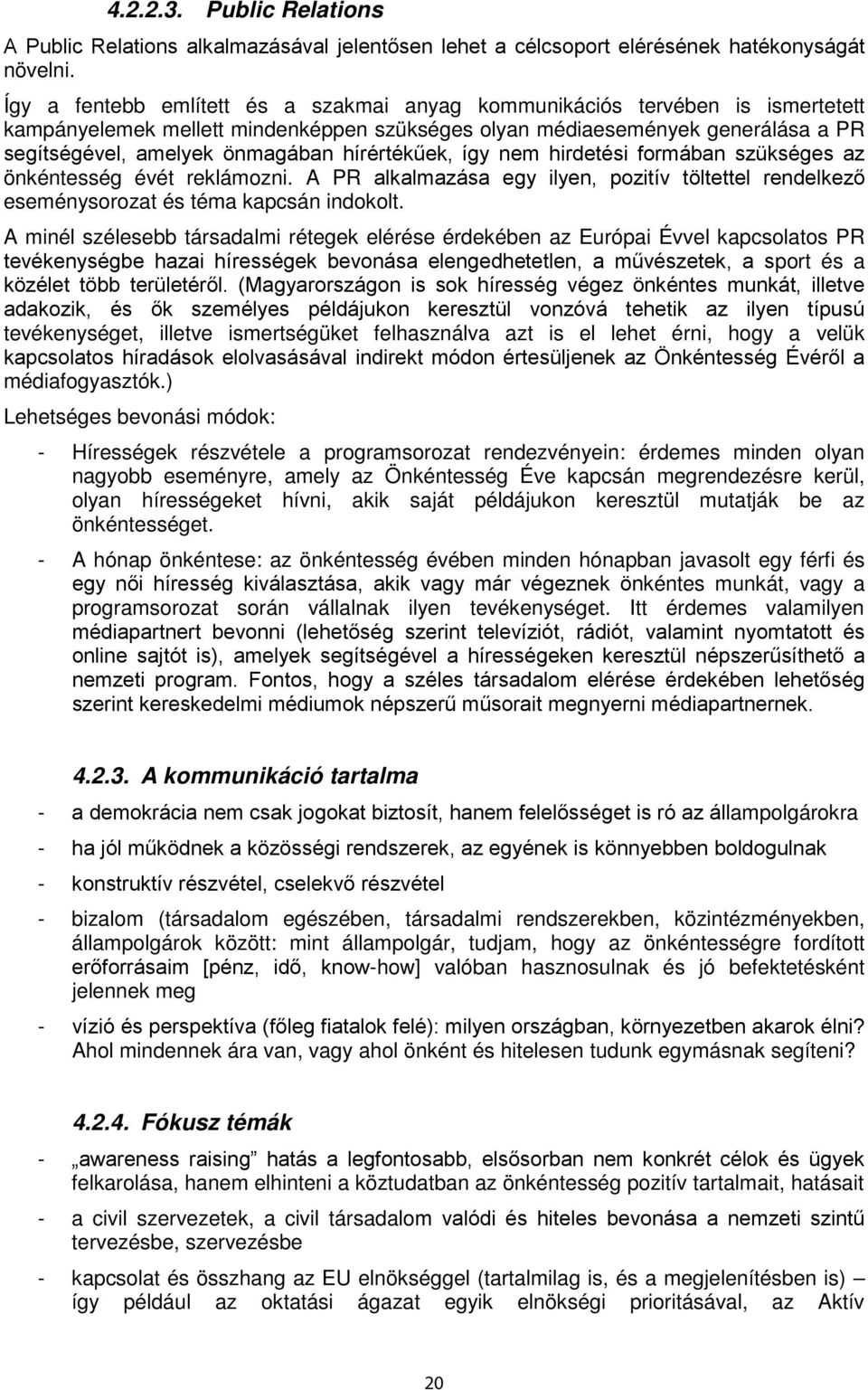 hírértékűek, így nem hirdetési formában szükséges az önkéntesség évét reklámozni. A PR alkalmazása egy ilyen, pozitív töltettel rendelkező eseménysorozat és téma kapcsán indokolt.