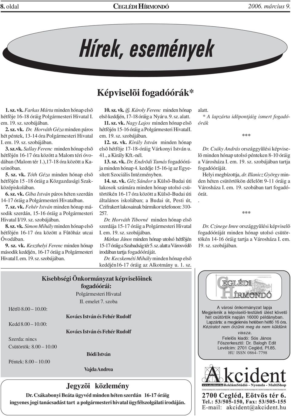 ),17-18 óra között a Kaszinóban. 5. sz. vk. Tóth Géza minden hónap elsõ hétfõjén 15-18 óráig a Közgazdasági Szakközépiskolában. 6. sz. vk. Giba István páros héten szerdán 14-17 óráig a Polgármesteri Hivatalban.