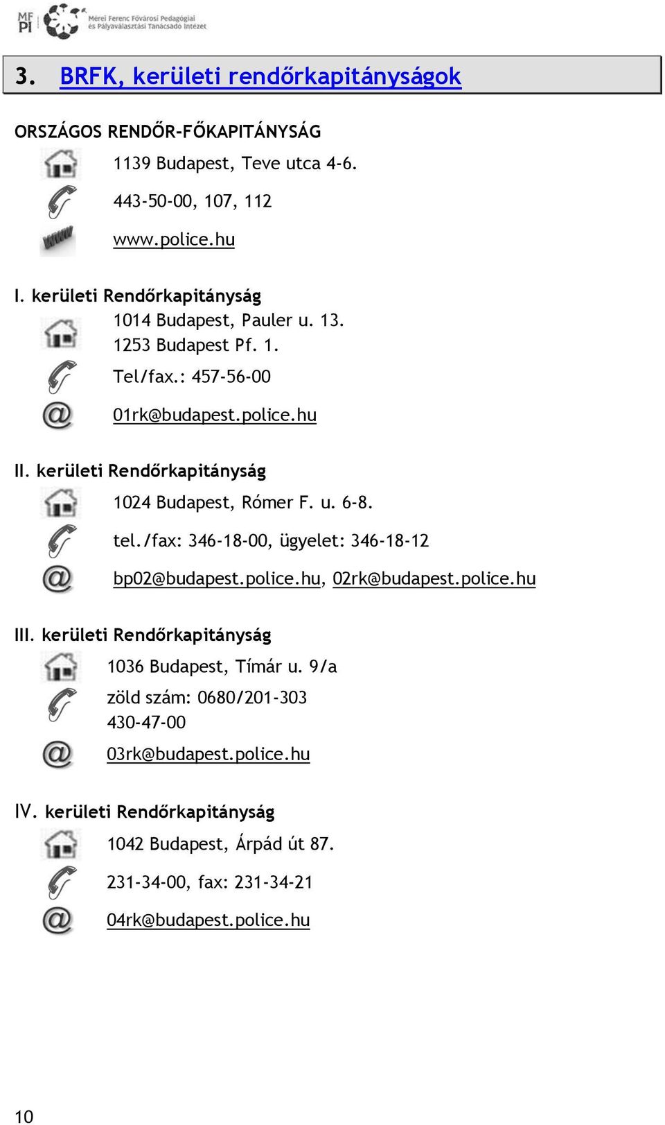 kerületi Rendőrkapitányság 1024 Budapest, Rómer F. u. 6-8. tel./fax: 346-18-00, ügyelet: 346-18-12 bp02@budapest.police.hu, 02rk@budapest.police.hu III.