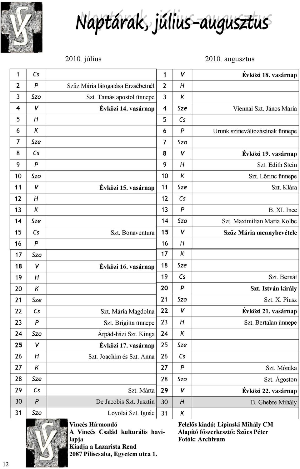 vasárnap 26 H Szt. Joachim és Szt. Anna 27 K 28 Sze 29 Cs Szt. Márta 30 P De Jacobis Szt. Jusztin 31 Szo Loyolai Szt.