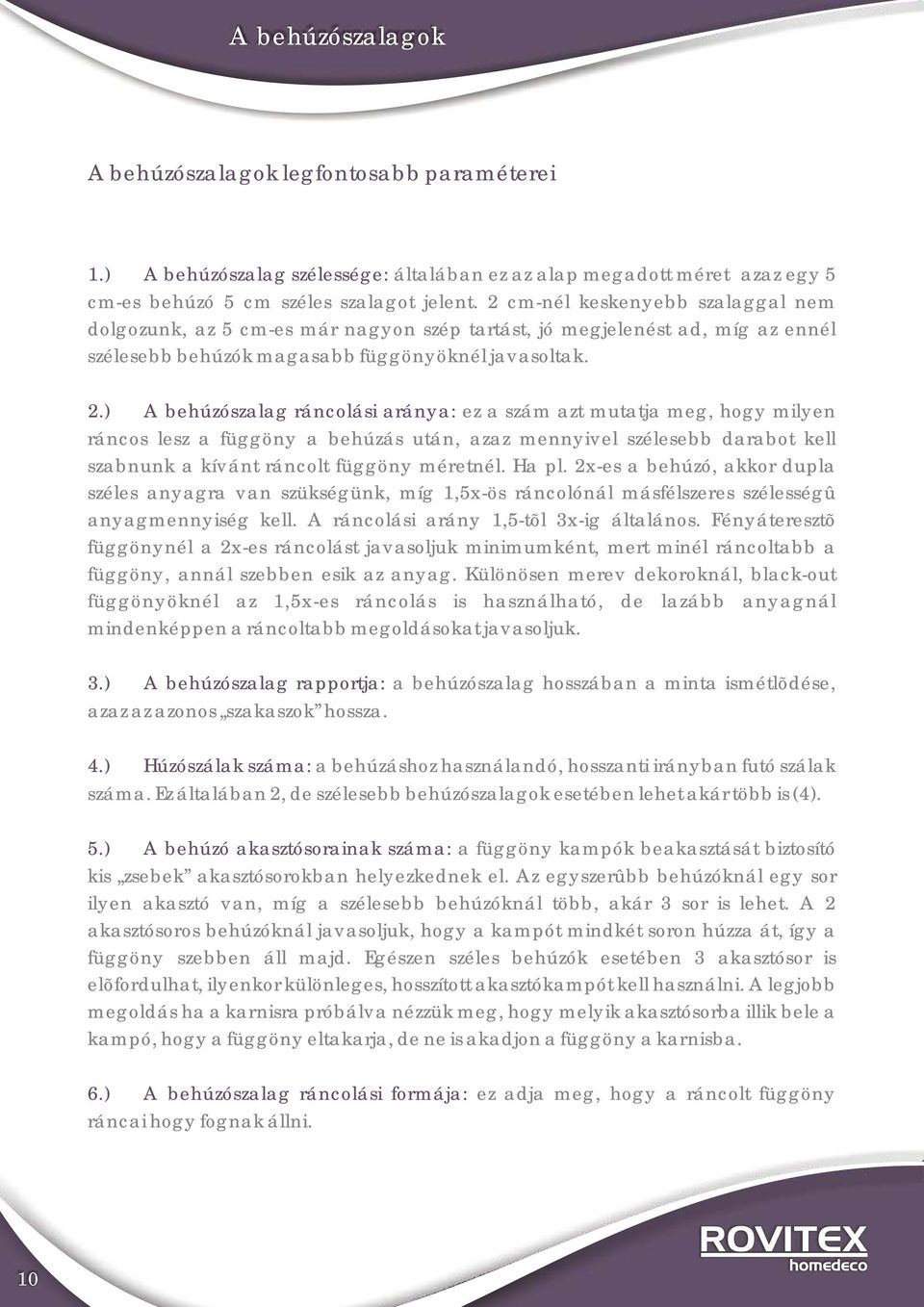 ) A behúzószalag ráncolási aránya: ez a szám azt mutatja meg, hogy milyen ráncos lesz a függöny a behúzás után, azaz mennyivel szélesebb darabot kell szabnunk a kívánt ráncolt függöny méretnél. Ha pl.